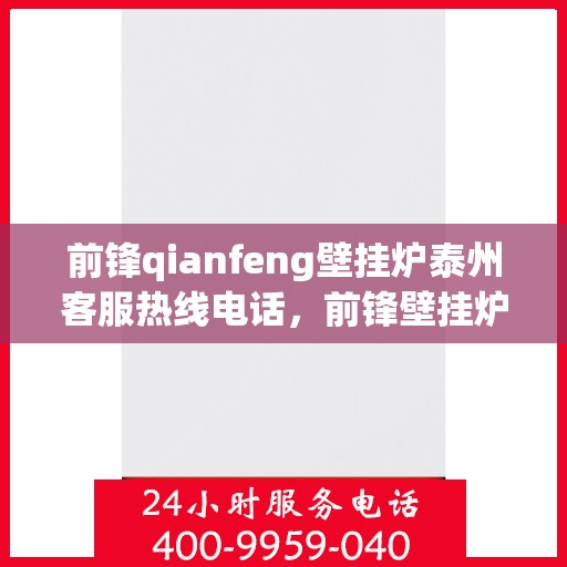 前锋qianfeng壁挂炉泰州客服热线电话，前锋壁挂炉泰州客服热线电话，专业支持与解决方案的贴心服务