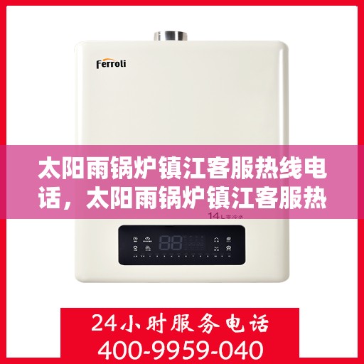 太阳雨锅炉镇江客服热线电话，太阳雨锅炉镇江客服热线全解析，一站式服务，专业解答您的疑虑！