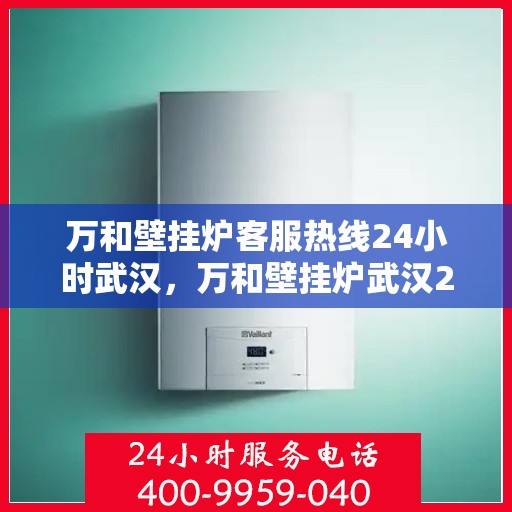 万和壁挂炉客服热线24小时武汉，万和壁挂炉武汉24小时客服热线全面服务