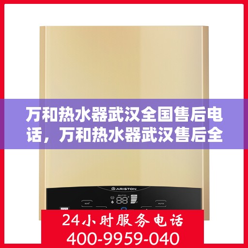 万和热水器武汉全国售后电话，万和热水器武汉售后全国服务热线公布