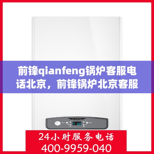 前锋qianfeng锅炉客服电话北京，前锋锅炉北京客服热线及电话查询