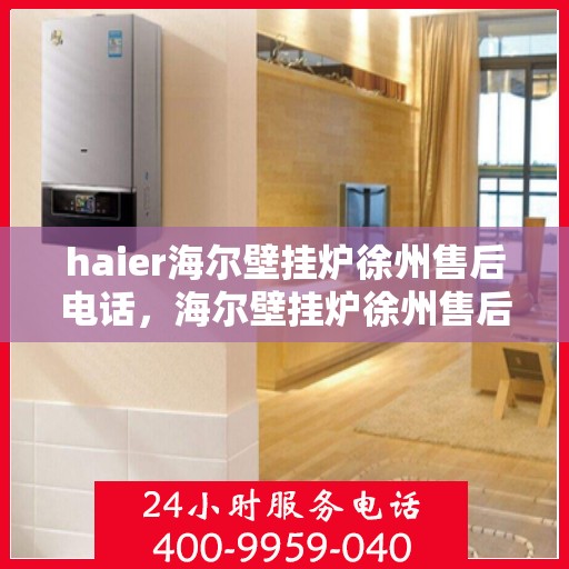 haier海尔壁挂炉徐州售后电话，海尔壁挂炉徐州售后服务中心联系方式