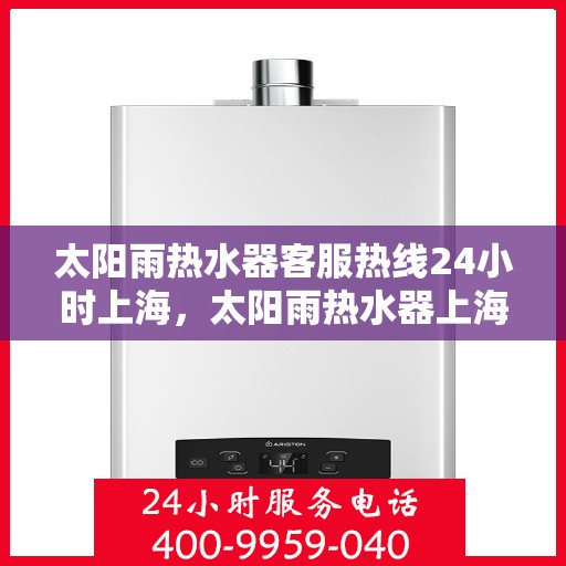 太阳雨热水器客服热线24小时上海，太阳雨热水器上海24小时客服热线全攻略
