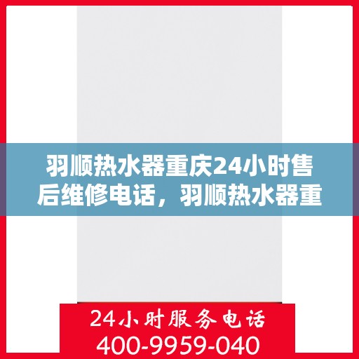 羽顺热水器重庆24小时售后维修电话，羽顺热水器重庆全天候售后维修热线