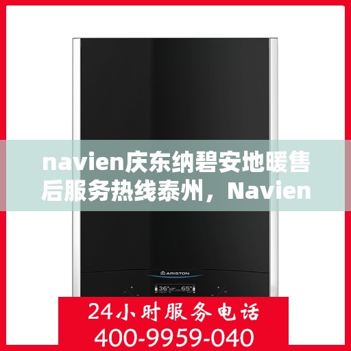 navien庆东纳碧安地暖售后服务热线泰州，Navien庆东纳碧安地暖泰州售后服务热线及支持团队专业服务介绍