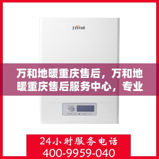 万和地暖重庆售后，万和地暖重庆售后服务中心，专业维修，贴心服务