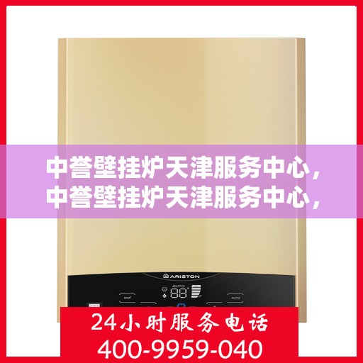 中誉壁挂炉天津服务中心，中誉壁挂炉天津服务中心，专业维修与优质服务并行