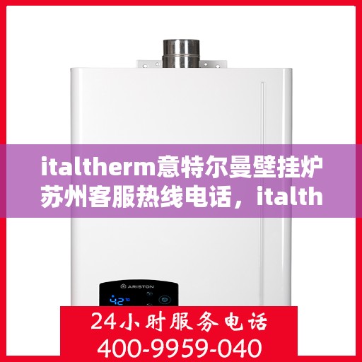 italtherm意特尔曼壁挂炉苏州客服热线电话，italtherm意特尔曼壁挂炉苏州客服热线全攻略，快速解决您的疑问和需求