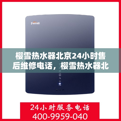 樱雪热水器北京24小时售后维修电话，樱雪热水器北京全天候售后维修服务热线