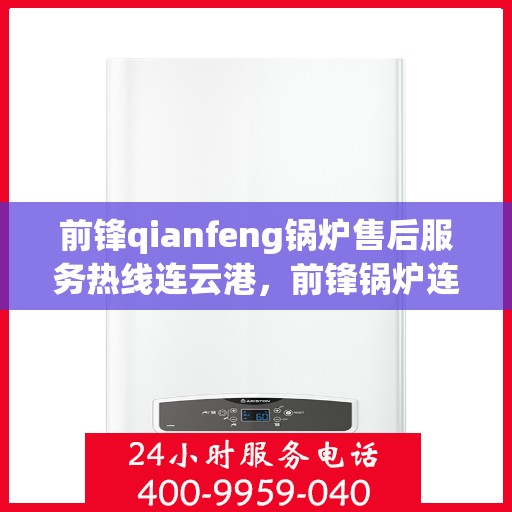 前锋qianfeng锅炉售后服务热线连云港，前锋锅炉连云港售后服务热线，专业品质，贴心保障