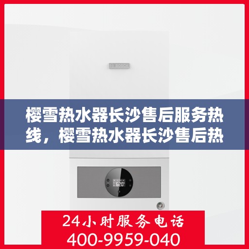 樱雪热水器长沙售后服务热线，樱雪热水器长沙售后热线，专业服务，温暖您的生活