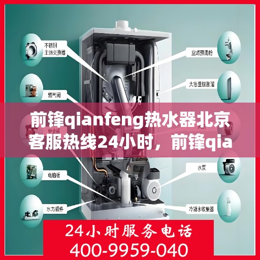 前锋qianfeng热水器北京客服热线24小时，前锋qianfeng热水器北京全天候客服热线，专业解答，温暖相伴