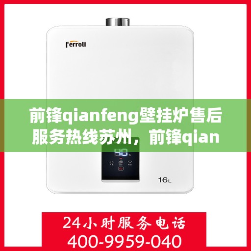 前锋qianfeng壁挂炉售后服务热线苏州，前锋qianfeng壁挂炉苏州售后服务热线全面解析