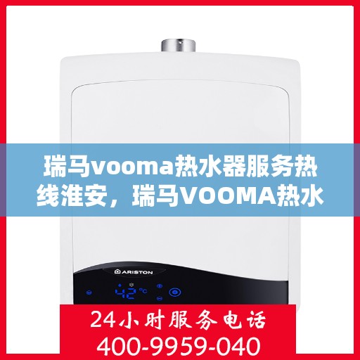 瑞马vooma热水器服务热线淮安，瑞马VOOMA热水器淮安服务热线，专业团队，温暖您的生活