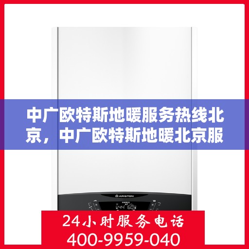 中广欧特斯地暖服务热线北京，中广欧特斯地暖北京服务热线全解析
