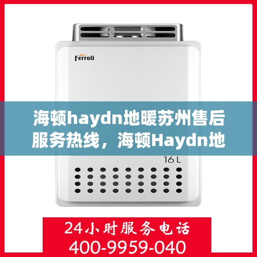 海顿haydn地暖苏州售后服务热线，海顿Haydn地暖苏州售后服务热线，专业团队，温暖您的生活