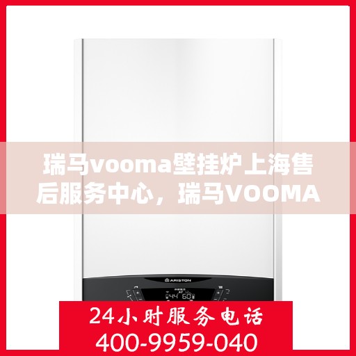 瑞马vooma壁挂炉上海售后服务中心，瑞马VOOMA壁挂炉上海售后服务中心，专业维修，贴心服务