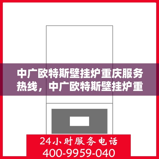 中广欧特斯壁挂炉重庆服务热线，中广欧特斯壁挂炉重庆服务热线，专业团队，贴心服务