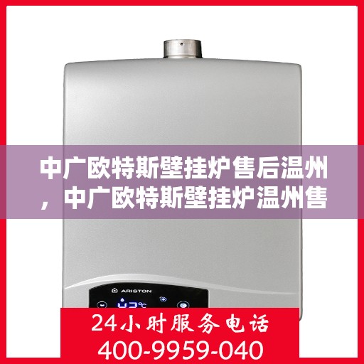 中广欧特斯壁挂炉售后温州，中广欧特斯壁挂炉温州售后服务中心，专业维修，贴心服务