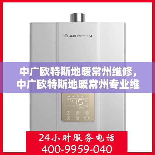 中广欧特斯地暖常州维修，中广欧特斯地暖常州专业维修服务