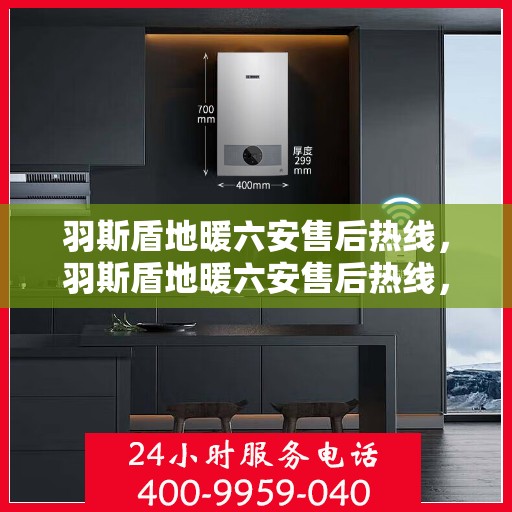 羽斯盾地暖六安售后热线，羽斯盾地暖六安售后热线，专业团队为您提供贴心服务