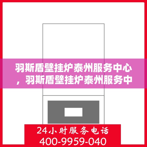羽斯盾壁挂炉泰州服务中心，羽斯盾壁挂炉泰州服务中心，专业维修与优质服务并行