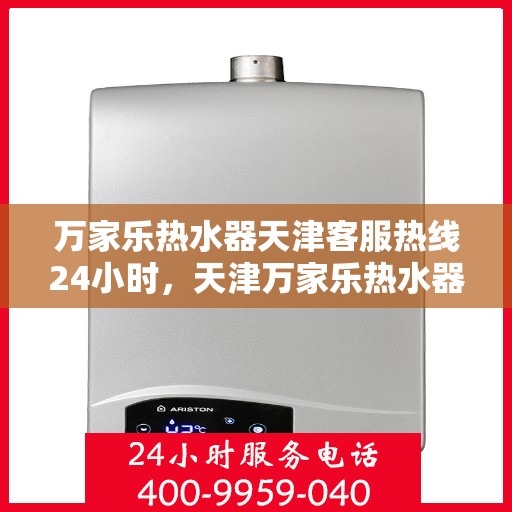 万家乐热水器天津客服热线24小时，天津万家乐热水器全天候客服热线，贴心服务不打烊
