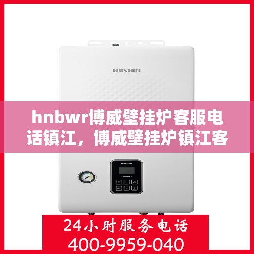 hnbwr博威壁挂炉客服电话镇江，博威壁挂炉镇江客服热线及售后服务指南