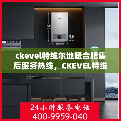 ckevel特维尔地暖合肥售后服务热线，CKEVEL特维尔地暖售后服务热线，专业解决您的地暖问题