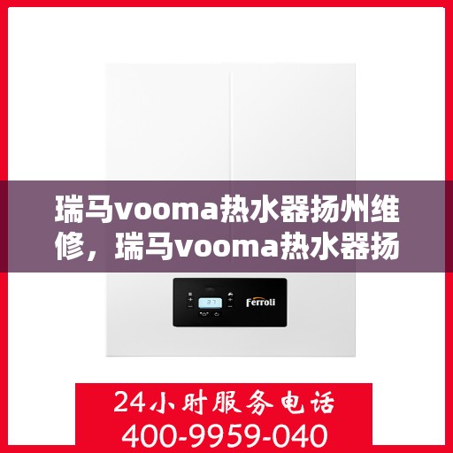 瑞马vooma热水器扬州维修，瑞马vooma热水器扬州专业维修服务