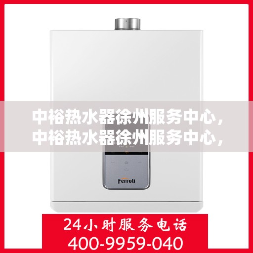 中裕热水器徐州服务中心，中裕热水器徐州服务中心，专业维修与优质服务并行