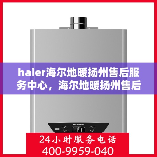 haier海尔地暖扬州售后服务中心，海尔地暖扬州售后服务中心，专业维修与优质服务并行