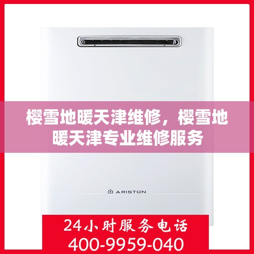樱雪地暖天津维修，樱雪地暖天津专业维修服务
