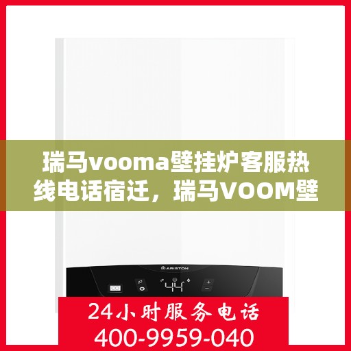 瑞马vooma壁挂炉客服热线电话宿迁，瑞马VOOM壁挂炉客服热线电话在宿迁，专业支持与解决方案的温暖连线