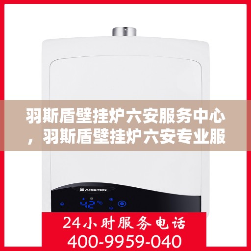 羽斯盾壁挂炉六安服务中心，羽斯盾壁挂炉六安专业服务中心