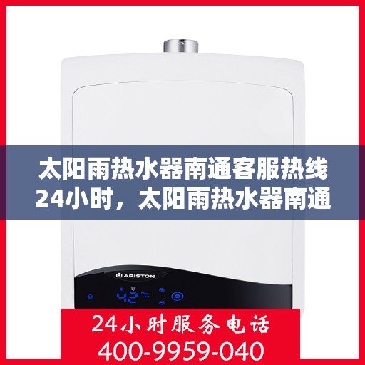 太阳雨热水器南通客服热线24小时，太阳雨热水器南通全天候客服热线，贴心服务随时在线