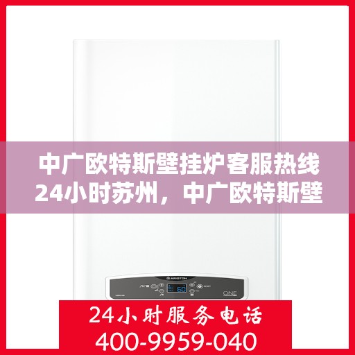 中广欧特斯壁挂炉客服热线24小时苏州，中广欧特斯壁挂炉苏州24小时客服热线全面服务