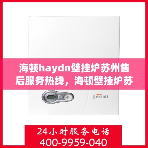 海顿haydn壁挂炉苏州售后服务热线，海顿壁挂炉苏州售后服务热线，专业团队，贴心服务