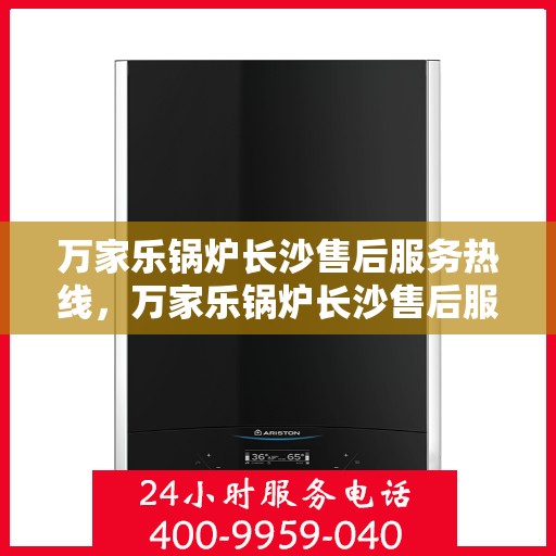 万家乐锅炉长沙售后服务热线，万家乐锅炉长沙售后服务热线，专业团队，贴心服务