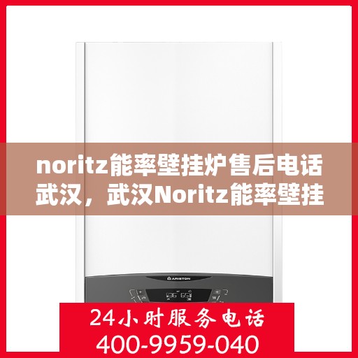 noritz能率壁挂炉售后电话武汉，武汉Noritz能率壁挂炉售后专业维修服务电话