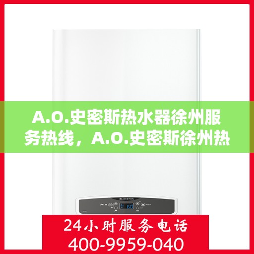 A.O.史密斯热水器徐州服务热线，A.O.史密斯徐州热水器服务热线详解