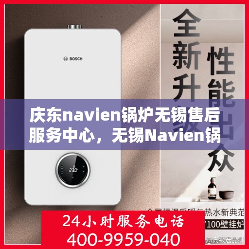 庆东navien锅炉无锡售后服务中心，无锡Navien锅炉庆东售后服务中心，专业维修与优质服务