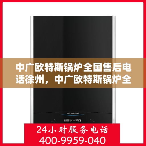 中广欧特斯锅炉全国售后电话徐州，中广欧特斯锅炉全国售后电话徐州服务热线