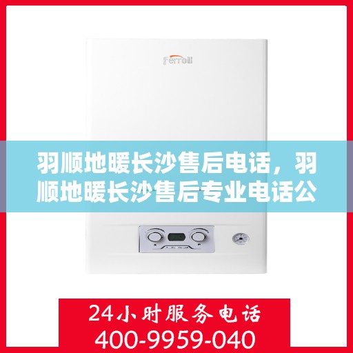 羽顺地暖长沙售后电话，羽顺地暖长沙售后专业电话公布