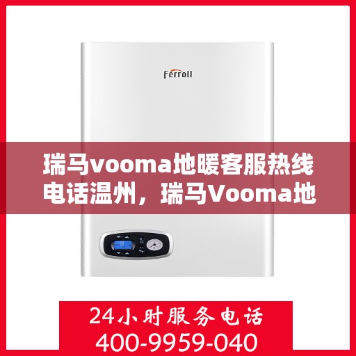 瑞马vooma地暖客服热线电话温州，瑞马Vooma地暖客服热线在温州，专业团队为您提供温暖服务