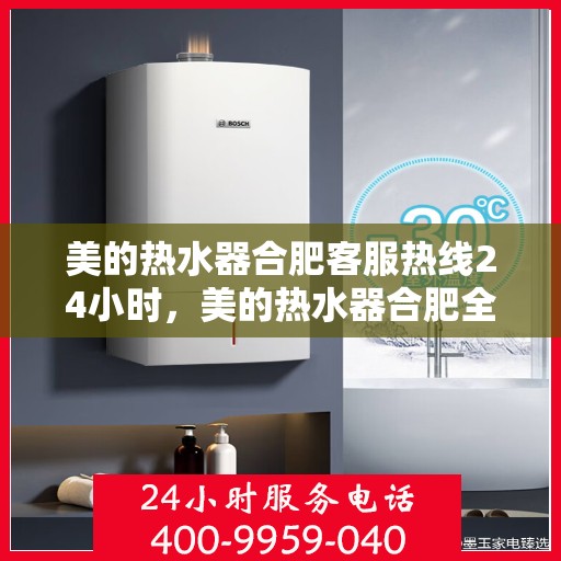 美的热水器合肥客服热线24小时，美的热水器合肥全天候客服热线，贴心服务不打烊
