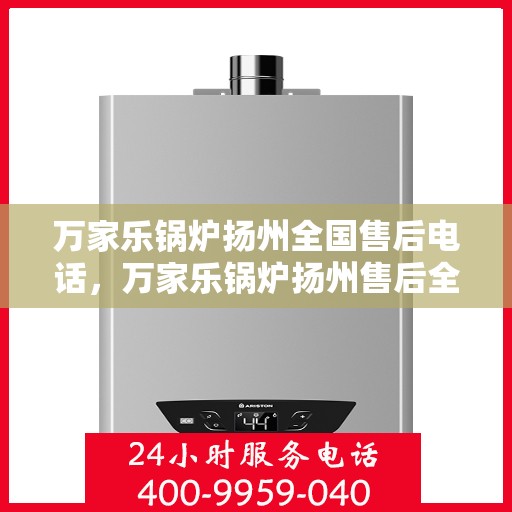 万家乐锅炉扬州全国售后电话，万家乐锅炉扬州售后全国服务热线公布