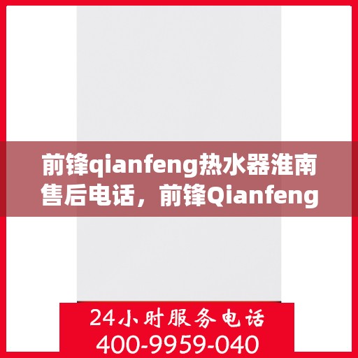 前锋qianfeng热水器淮南售后电话，前锋Qianfeng热水器淮南售后服务中心联系电话