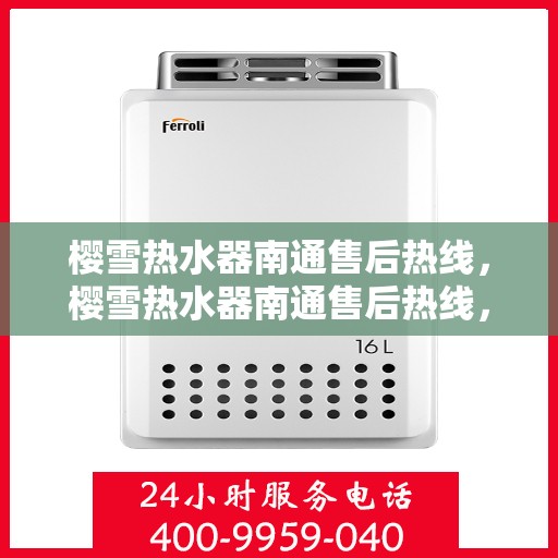 樱雪热水器南通售后热线，樱雪热水器南通售后热线，专业维修服务，温暖您的生活