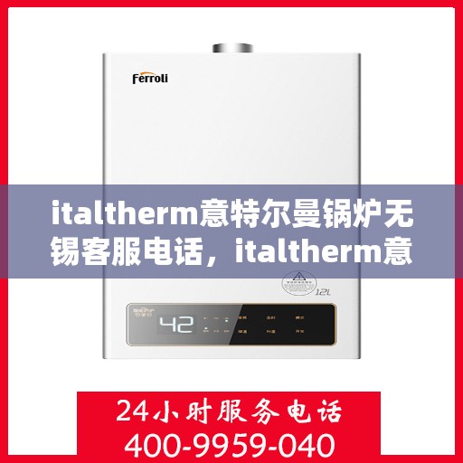 italtherm意特尔曼锅炉无锡客服电话，italtherm意特尔曼锅炉无锡客服热线及联系方式